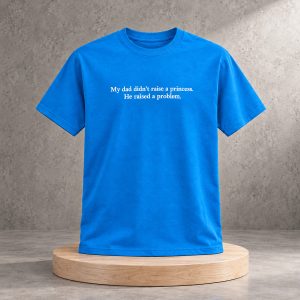2026 My Dad Didn't Raise A Princess He Raised A Problem Shirt